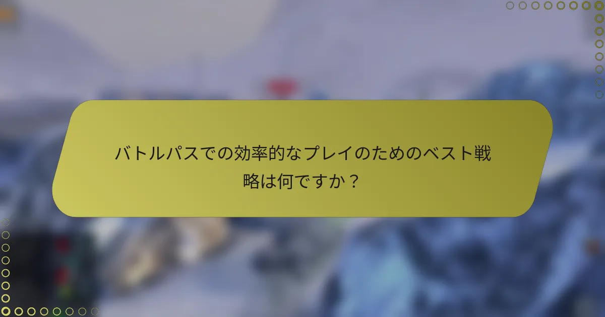 バトルパスでの効率的なプレイのためのベスト戦略は何ですか？