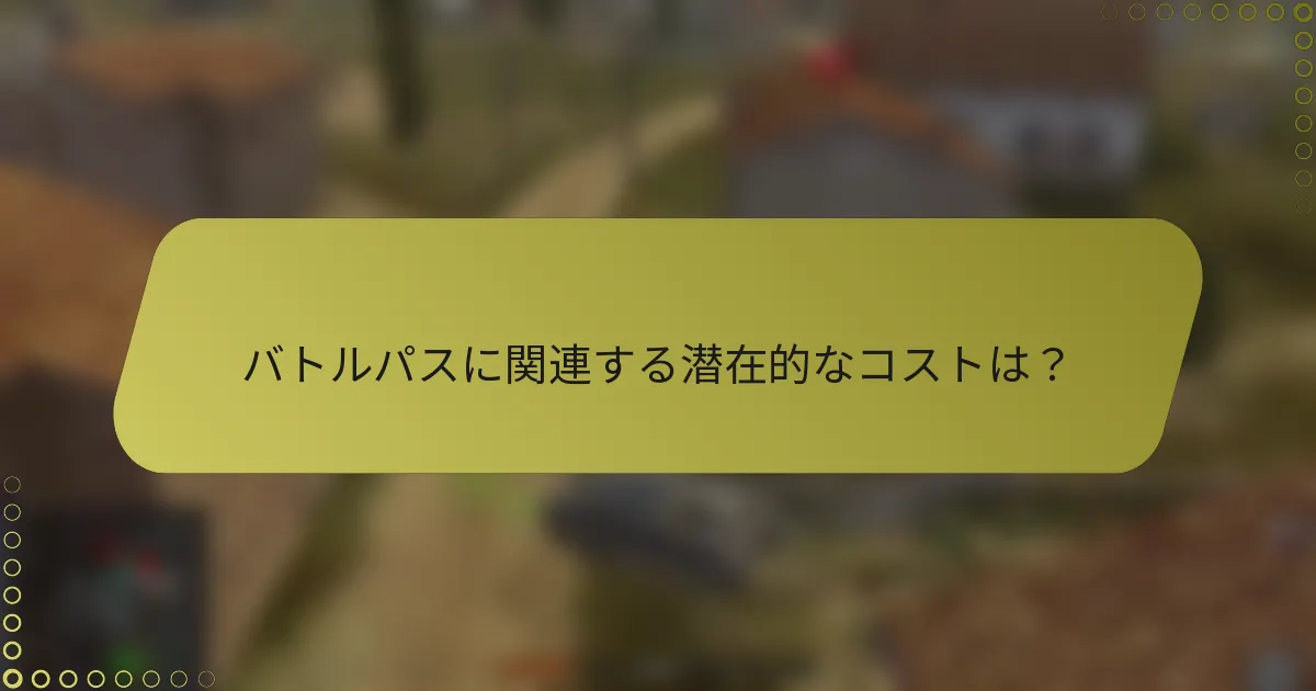 バトルパスに関連する潜在的なコストは？