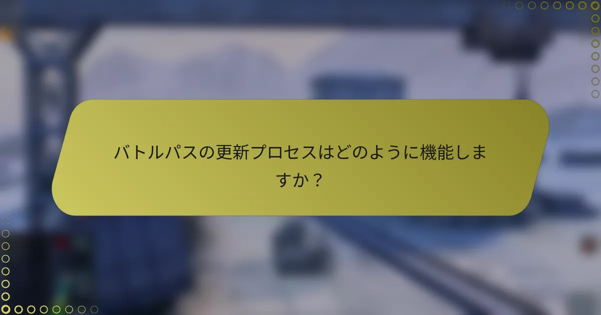 バトルパスの更新プロセスはどのように機能しますか？
