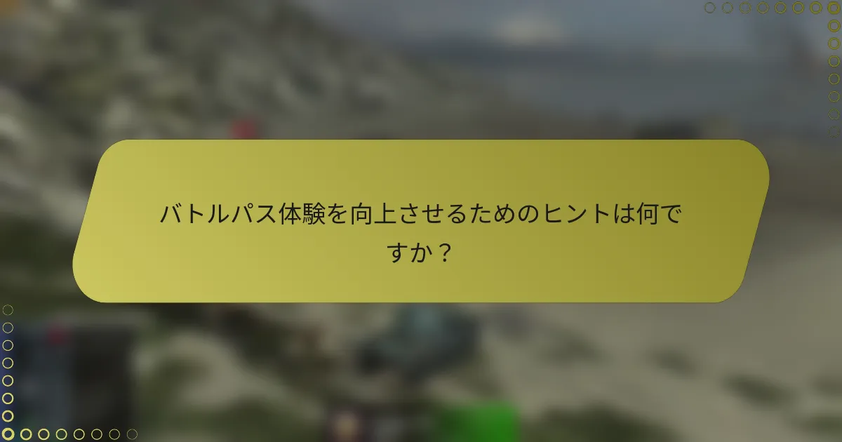 バトルパス体験を向上させるためのヒントは何ですか？