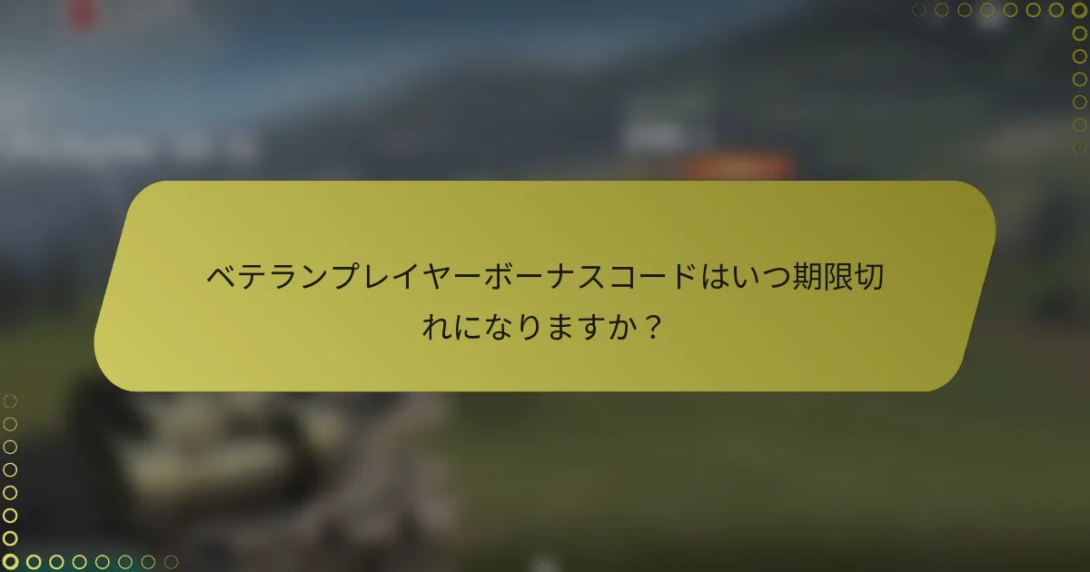 ベテランプレイヤーボーナスコードはいつ期限切れになりますか？