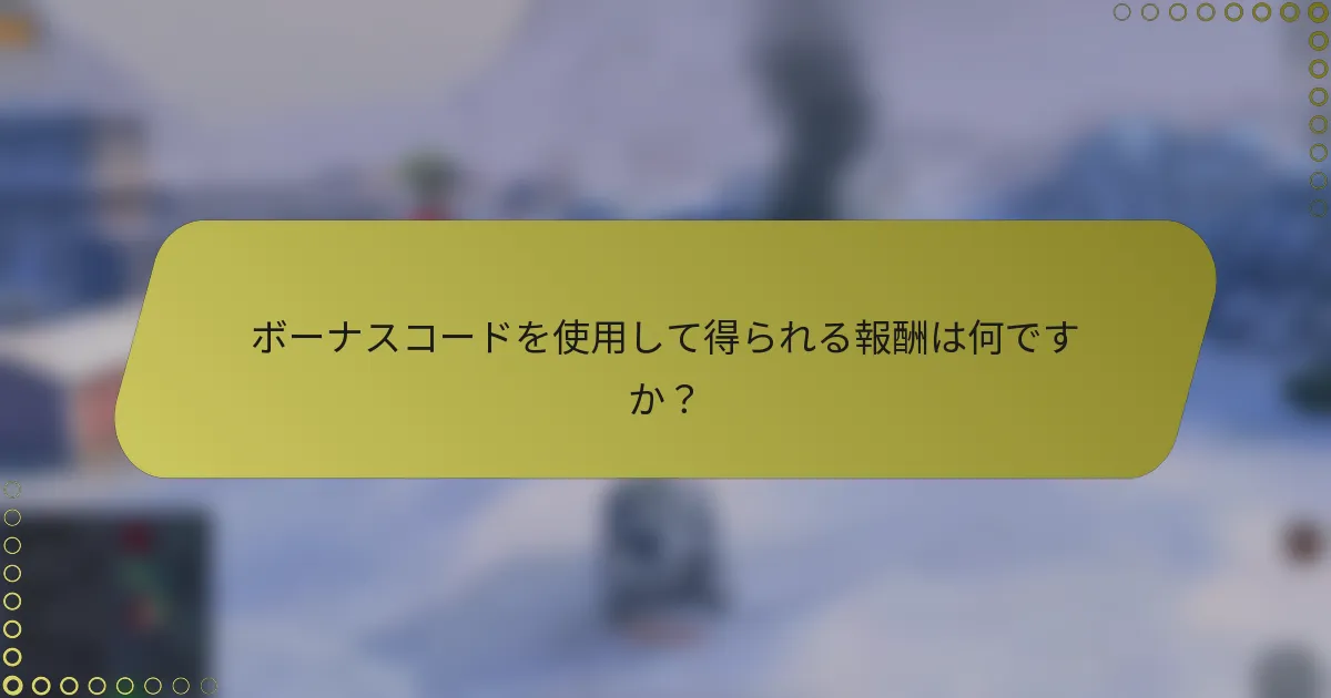 ボーナスコードを使用して得られる報酬は何ですか?