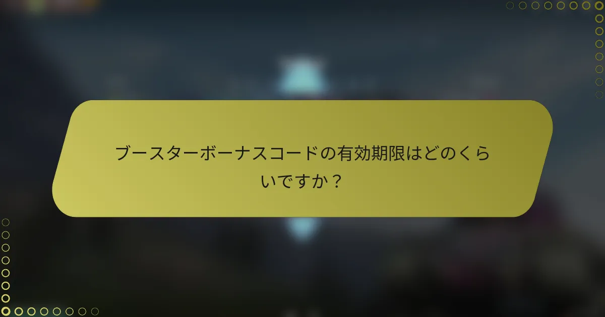 ブースターボーナスコードの有効期限はどのくらいですか？