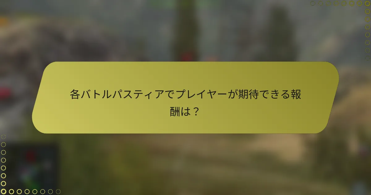 各バトルパスティアでプレイヤーが期待できる報酬は？