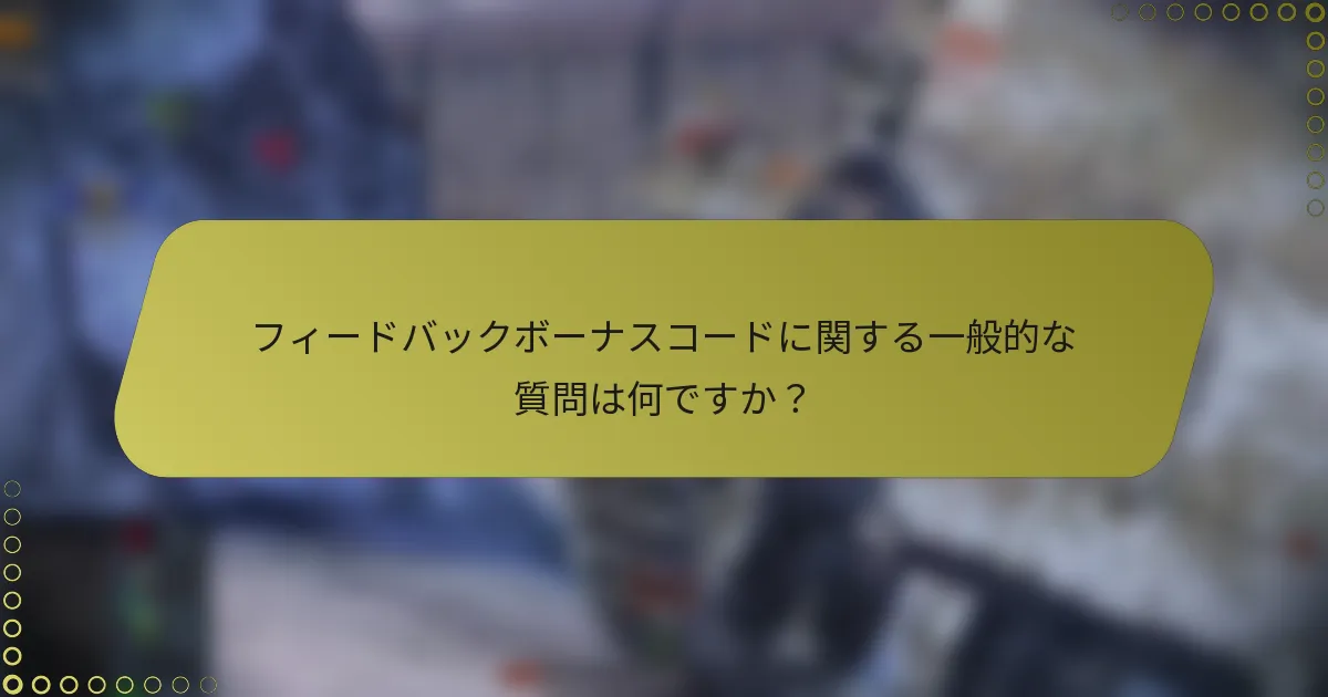 フィードバックボーナスコードに関する一般的な質問は何ですか？