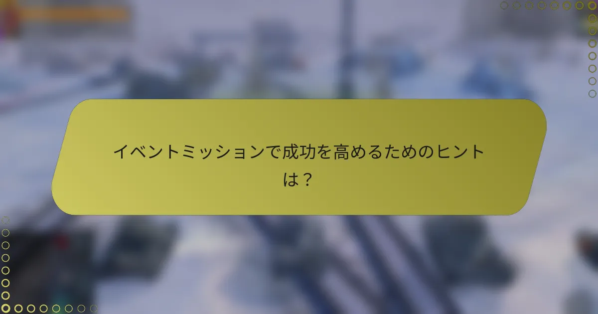 イベントミッションで成功を高めるためのヒントは?