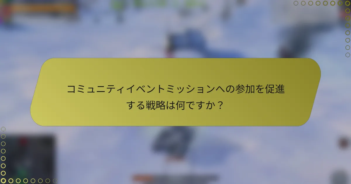 コミュニティイベントミッションへの参加を促進する戦略は何ですか？