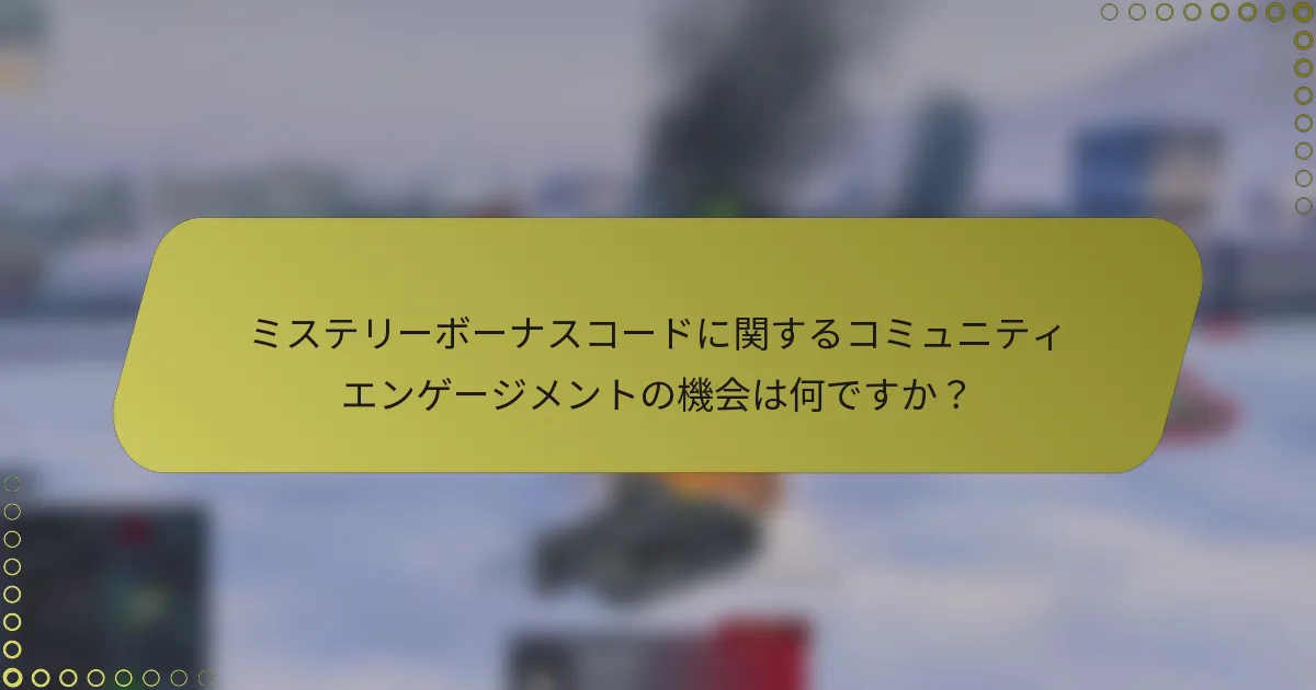 ミステリーボーナスコードに関するコミュニティエンゲージメントの機会は何ですか？