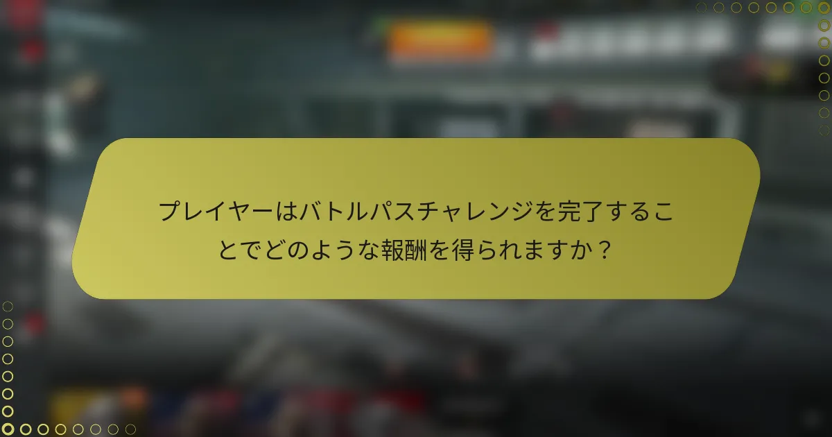 プレイヤーはバトルパスチャレンジを完了することでどのような報酬を得られますか?