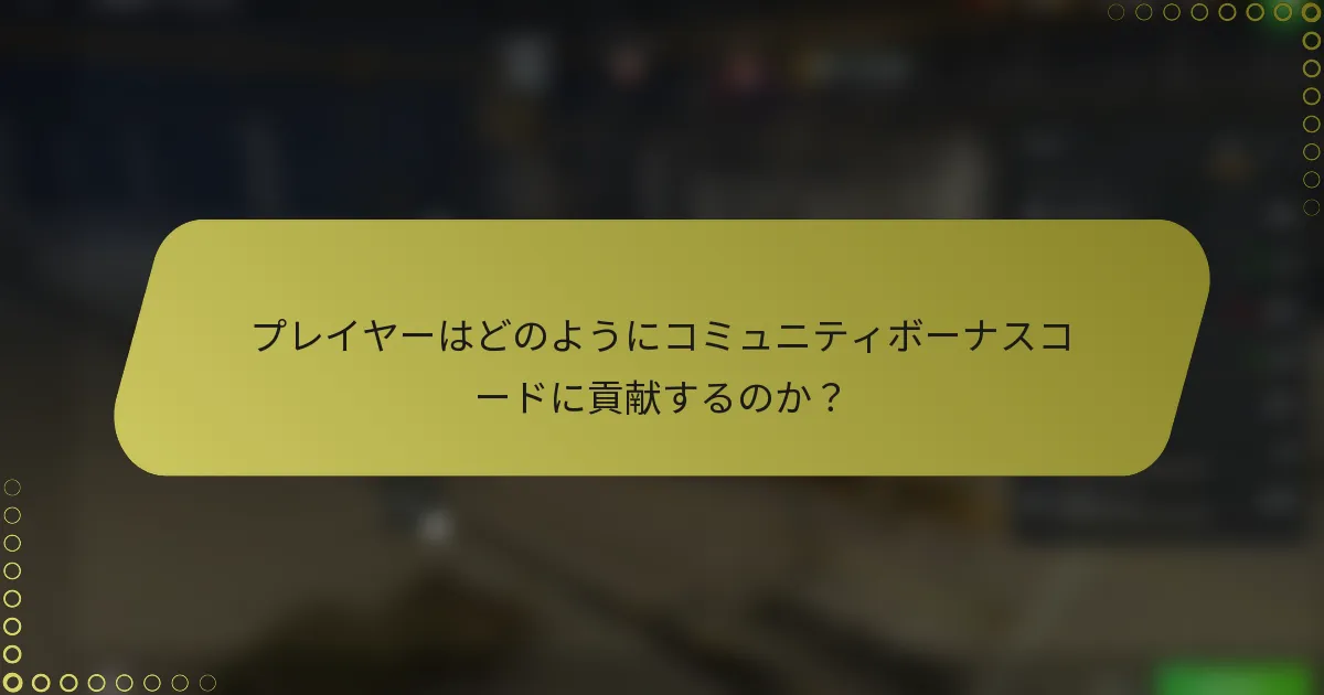 プレイヤーはどのようにコミュニティボーナスコードに貢献するのか？