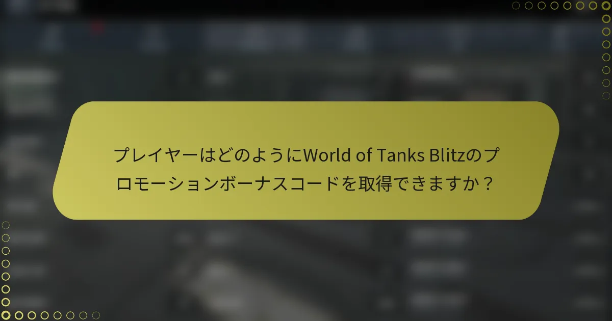 プレイヤーはどのようにWorld of Tanks Blitzのプロモーションボーナスコードを取得できますか？