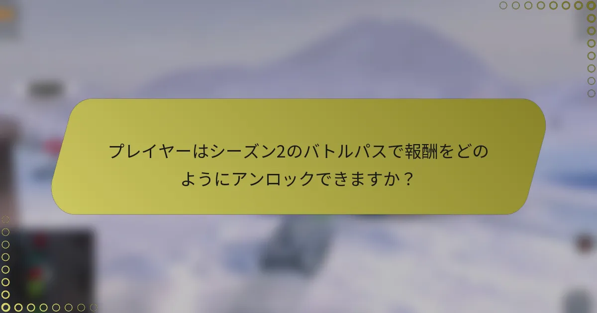 プレイヤーはシーズン2のバトルパスで報酬をどのようにアンロックできますか？