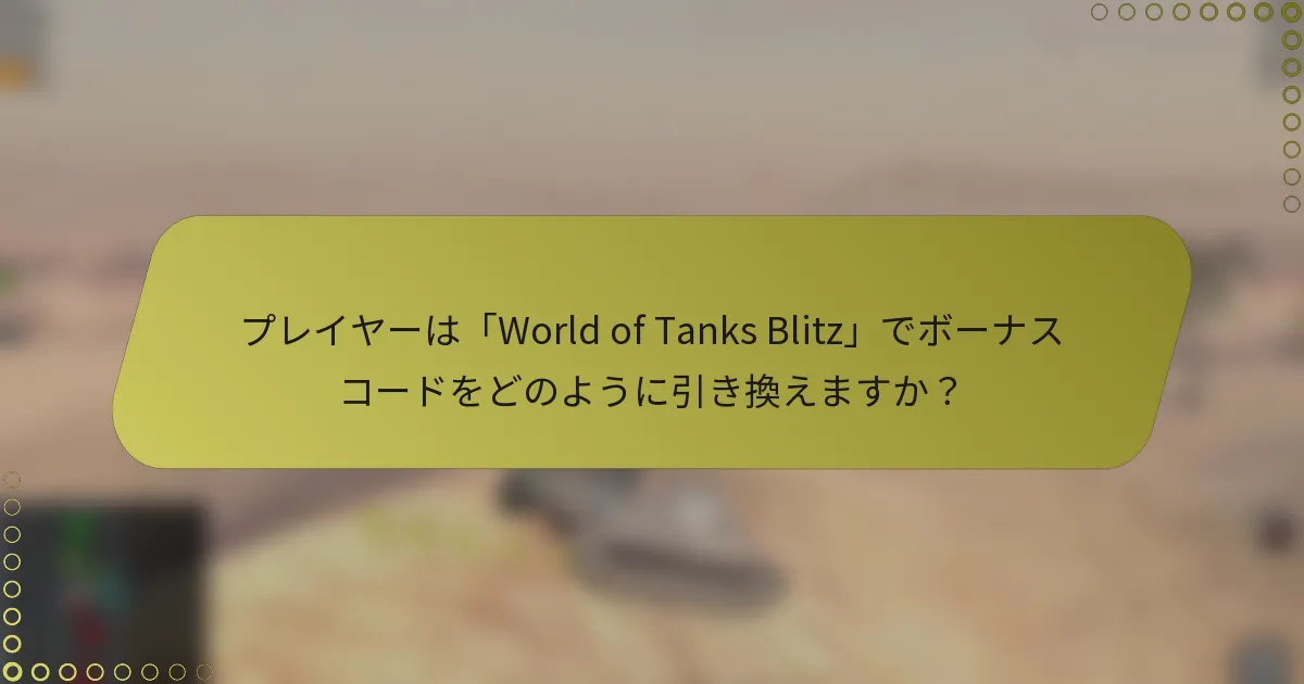 プレイヤーは「World of Tanks Blitz」でボーナスコードをどのように引き換えますか？