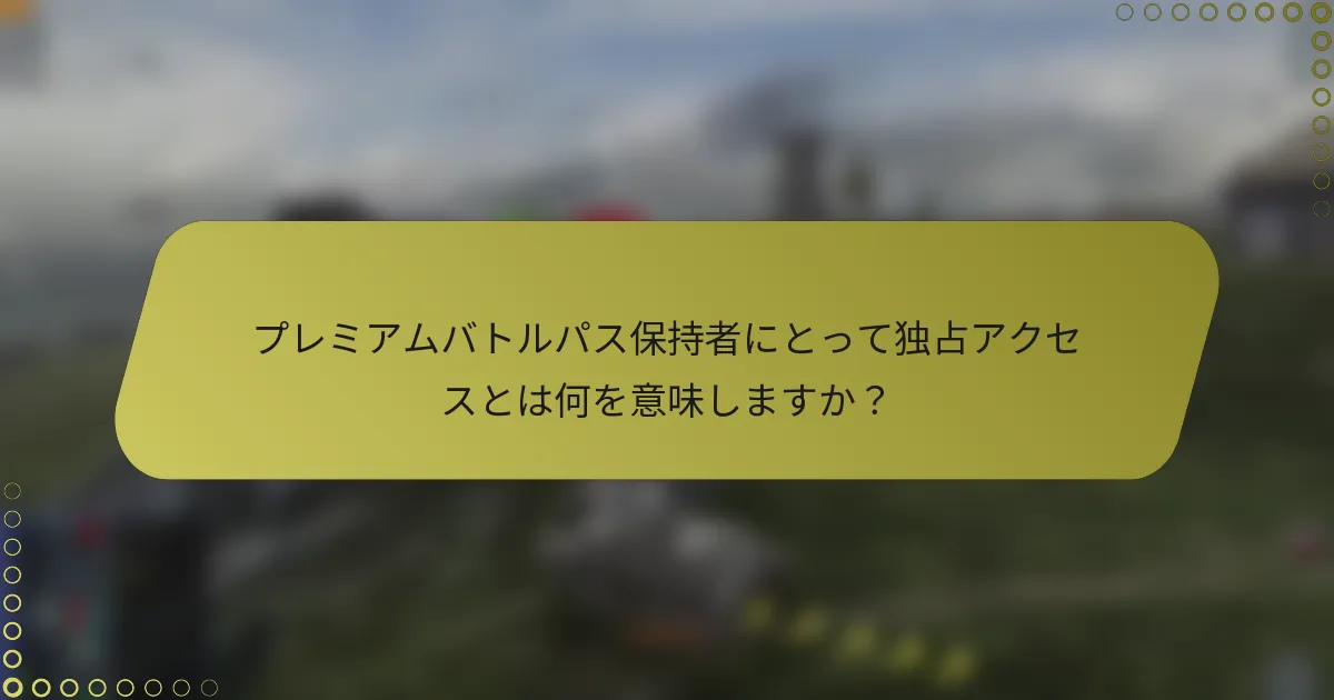 プレミアムバトルパス保持者にとって独占アクセスとは何を意味しますか？
