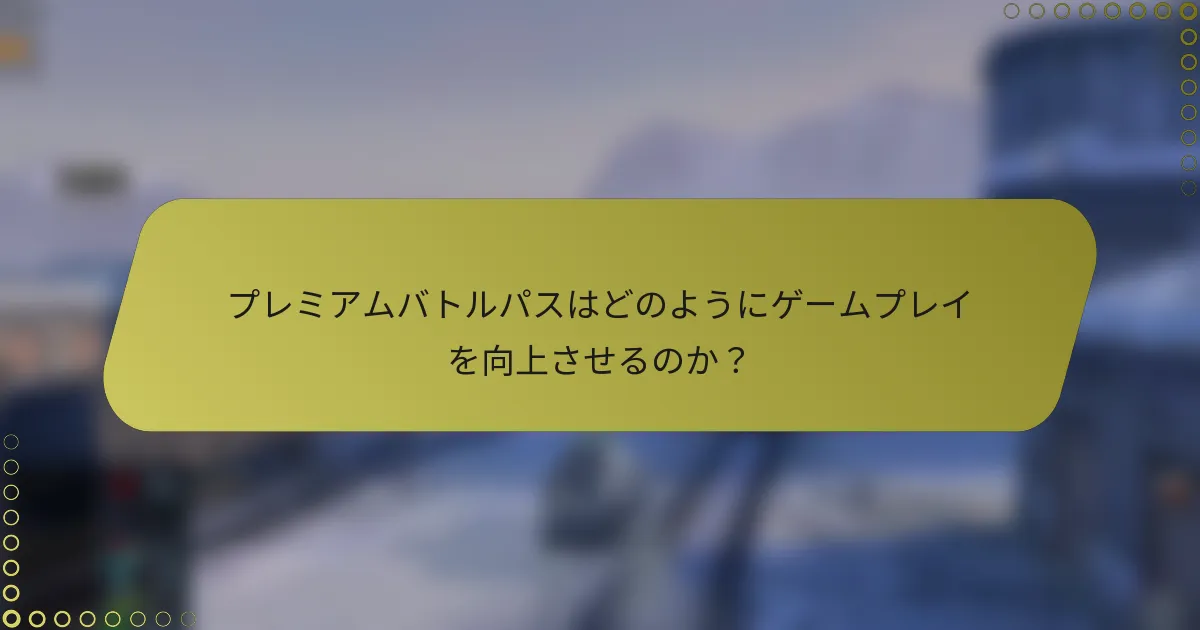 プレミアムバトルパスはどのようにゲームプレイを向上させるのか？