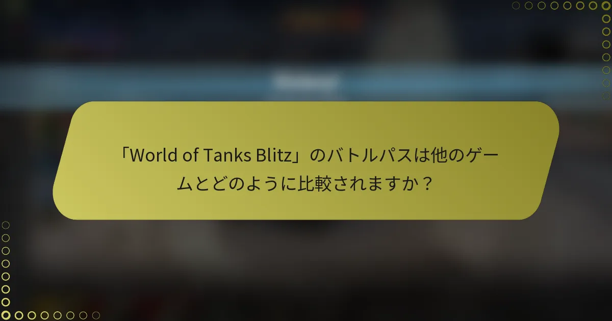 「World of Tanks Blitz」のバトルパスは他のゲームとどのように比較されますか？