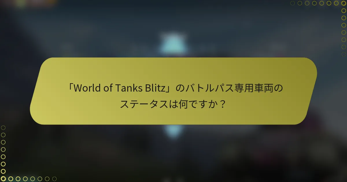 「World of Tanks Blitz」のバトルパス専用車両のステータスは何ですか？