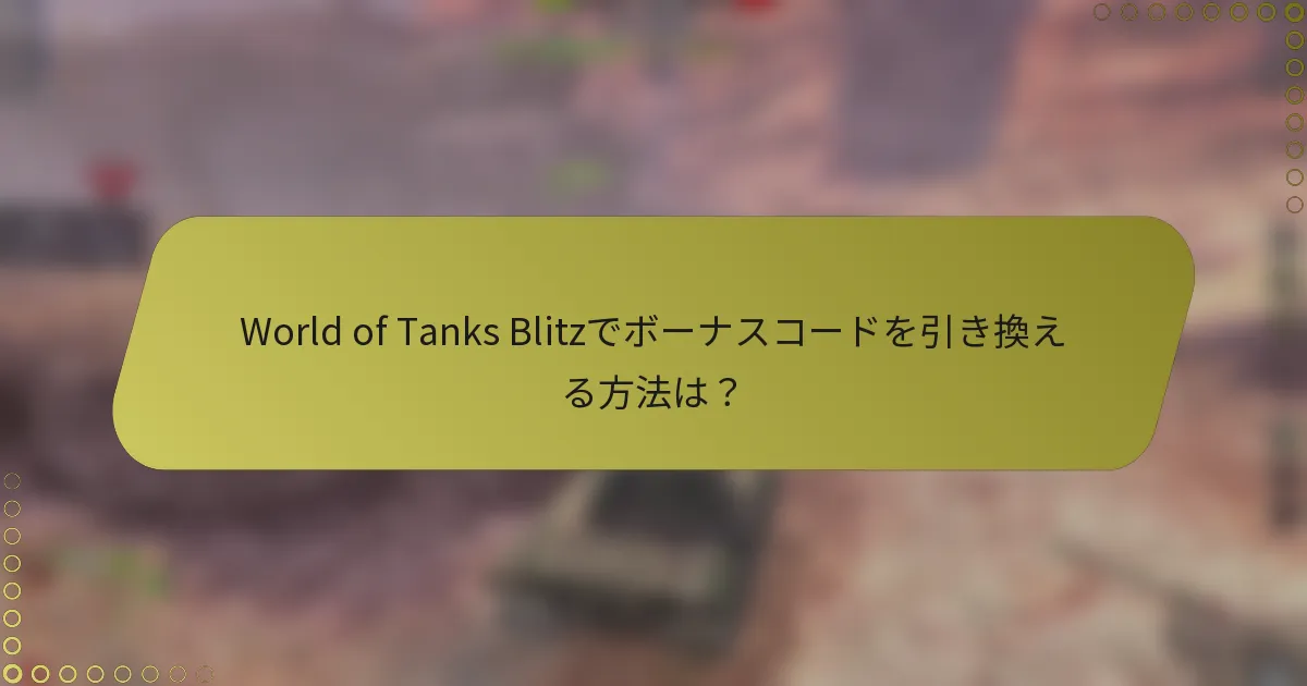 World of Tanks Blitzでボーナスコードを引き換える方法は？
