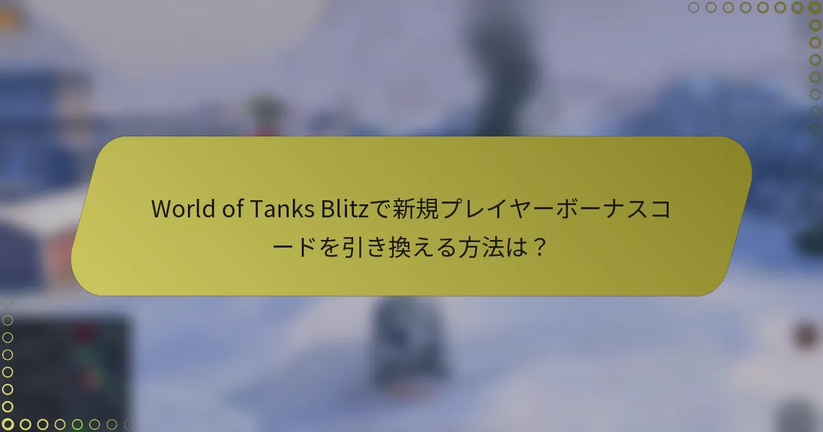 World of Tanks Blitzで新規プレイヤーボーナスコードを引き換える方法は？