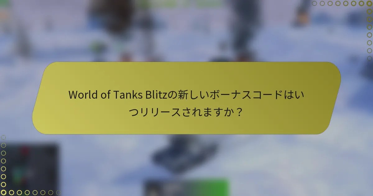 World of Tanks Blitzの新しいボーナスコードはいつリリースされますか?